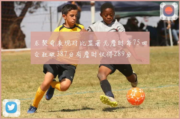 东契奇表现对比显著无詹时每75回合狂砍387分有詹时仅得289分